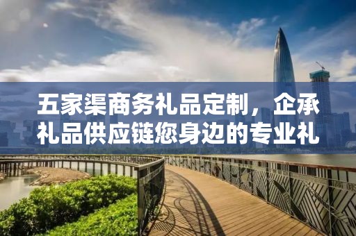 五家渠商务礼品定制，企承礼品供应链您身边的专业礼品定制公司