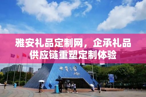 雅安礼品定制网，企承礼品供应链重塑定制体验