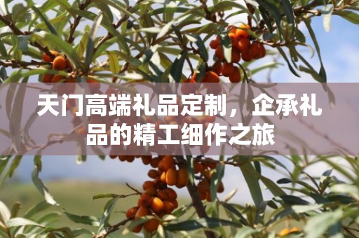 天门高端礼品定制，企承礼品的精工细作之旅