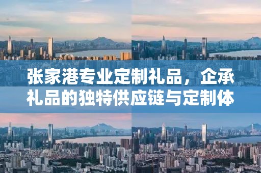 张家港专业定制礼品，企承礼品的独特供应链与定制体验