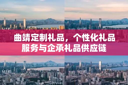 曲靖定制礼品，个性化礼品服务与企承礼品供应链