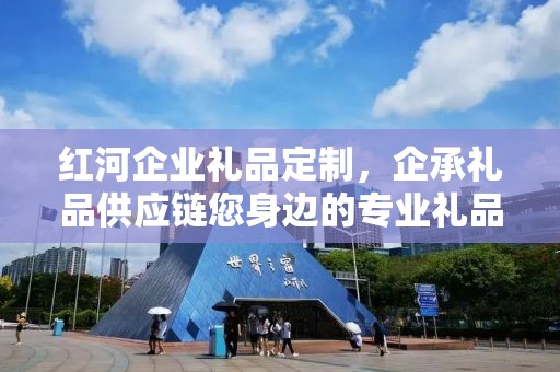 红河企业礼品定制，企承礼品供应链您身边的专业礼品定制公司