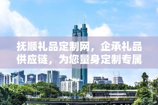 抚顺礼品定制网，企承礼品供应链，为您量身定制专属礼品