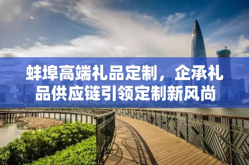 蚌埠高端礼品定制，企承礼品供应链引领定制新风尚