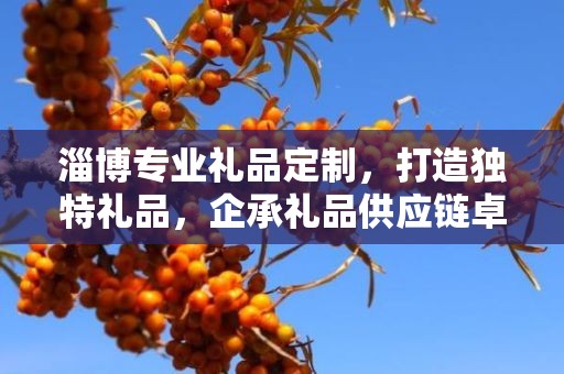 淄博专业礼品定制，打造独特礼品，企承礼品供应链卓越服务