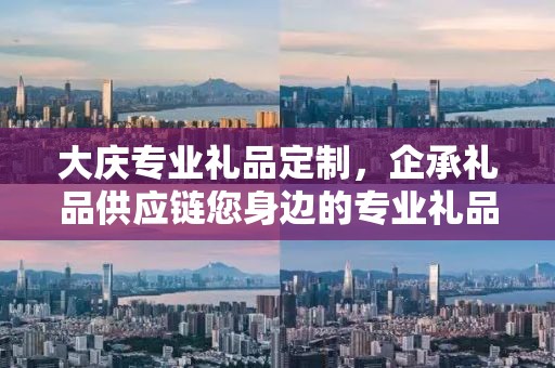 大庆专业礼品定制，企承礼品供应链您身边的专业礼品定制公司