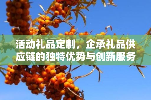 活动礼品定制，企承礼品供应链的独特优势与创新服务