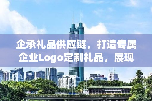 企承礼品供应链，打造专属企业Logo定制礼品，展现独特风采