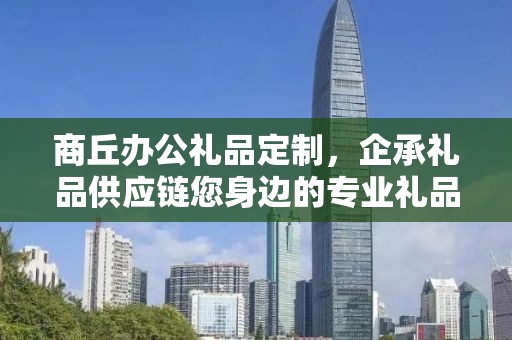商丘办公礼品定制，企承礼品供应链您身边的专业礼品定制公司