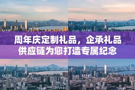 周年庆定制礼品，企承礼品供应链为您打造专属纪念